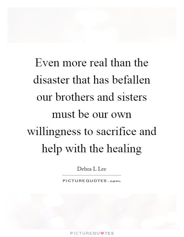 Even more real than the disaster that has befallen our brothers and sisters must be our own willingness to sacrifice and help with the healing Picture Quote #1