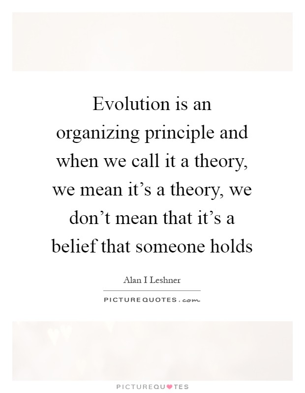 Evolution is an organizing principle and when we call it a theory, we mean it's a theory, we don't mean that it's a belief that someone holds Picture Quote #1