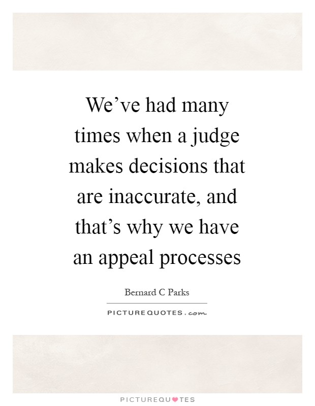 We've had many times when a judge makes decisions that are inaccurate, and that's why we have an appeal processes Picture Quote #1