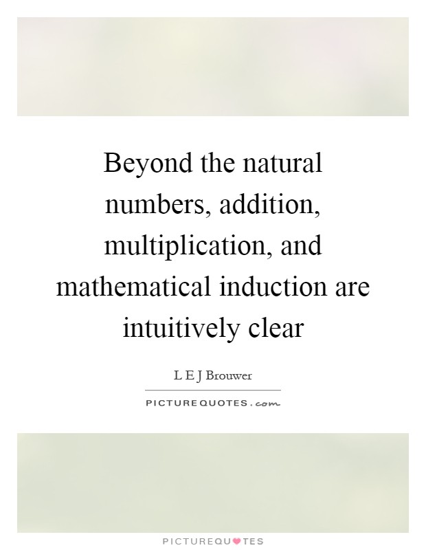 Beyond the natural numbers, addition, multiplication, and mathematical induction are intuitively clear Picture Quote #1