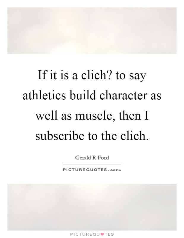 If it is a clich? to say athletics build character as well as muscle, then I subscribe to the clich Picture Quote #1