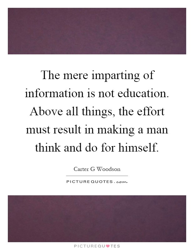 The mere imparting of information is not education. Above all things, the effort must result in making a man think and do for himself Picture Quote #1