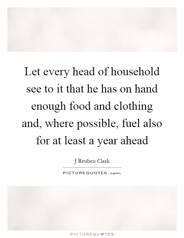 Let every head of household see to it that he has on hand enough food and clothing and, where possible, fuel also for at least a year ahead Picture Quote #1