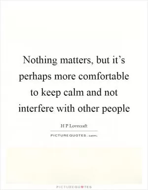 Nothing matters, but it’s perhaps more comfortable to keep calm and not interfere with other people Picture Quote #1