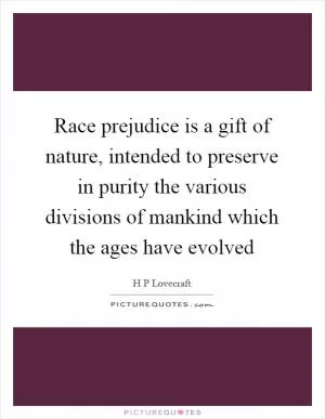 Race prejudice is a gift of nature, intended to preserve in purity the various divisions of mankind which the ages have evolved Picture Quote #1