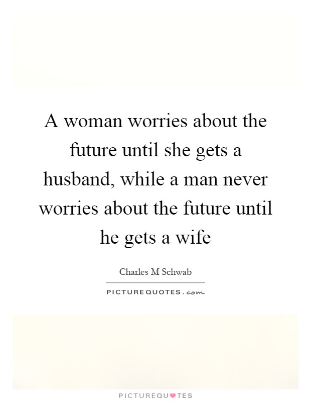 A woman worries about the future until she gets a husband, while a man never worries about the future until he gets a wife Picture Quote #1