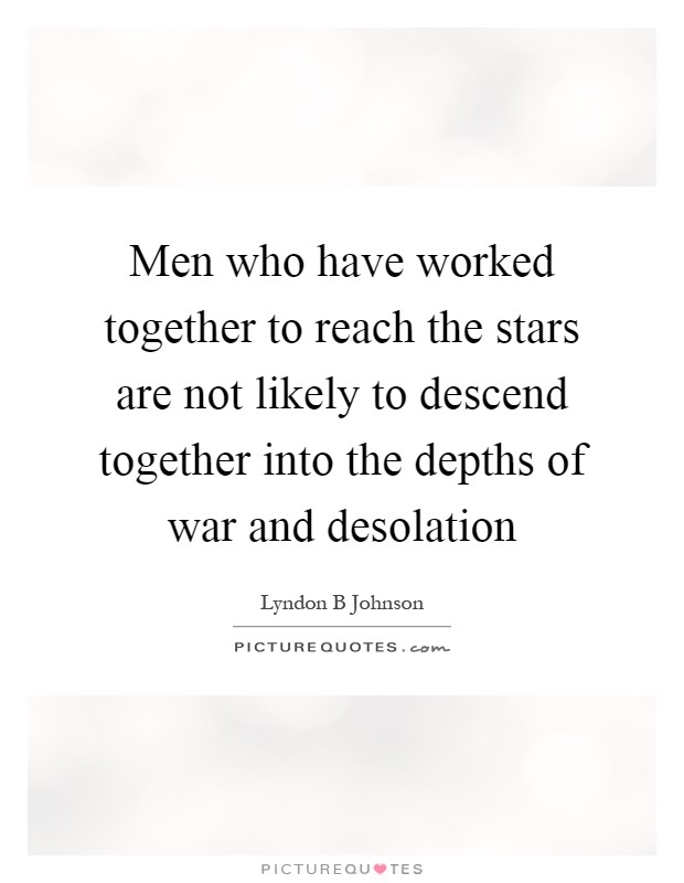 Men who have worked together to reach the stars are not likely to descend together into the depths of war and desolation Picture Quote #1