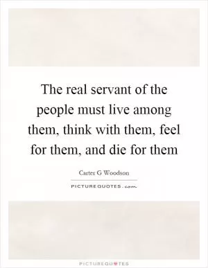 The real servant of the people must live among them, think with them, feel for them, and die for them Picture Quote #1