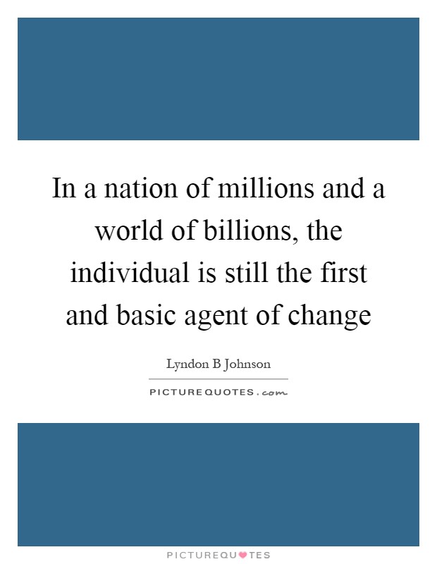In a nation of millions and a world of billions, the individual is still the first and basic agent of change Picture Quote #1