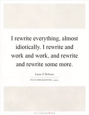 I rewrite everything, almost idiotically. I rewrite and work and work, and rewrite and rewrite some more Picture Quote #1