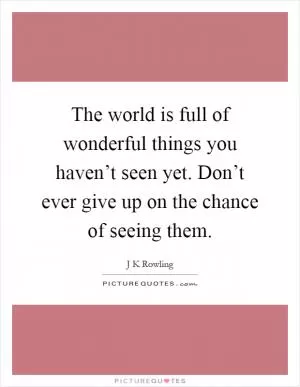 The world is full of wonderful things you haven’t seen yet. Don’t ever give up on the chance of seeing them Picture Quote #1