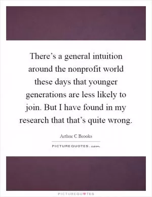There’s a general intuition around the nonprofit world these days that younger generations are less likely to join. But I have found in my research that that’s quite wrong Picture Quote #1