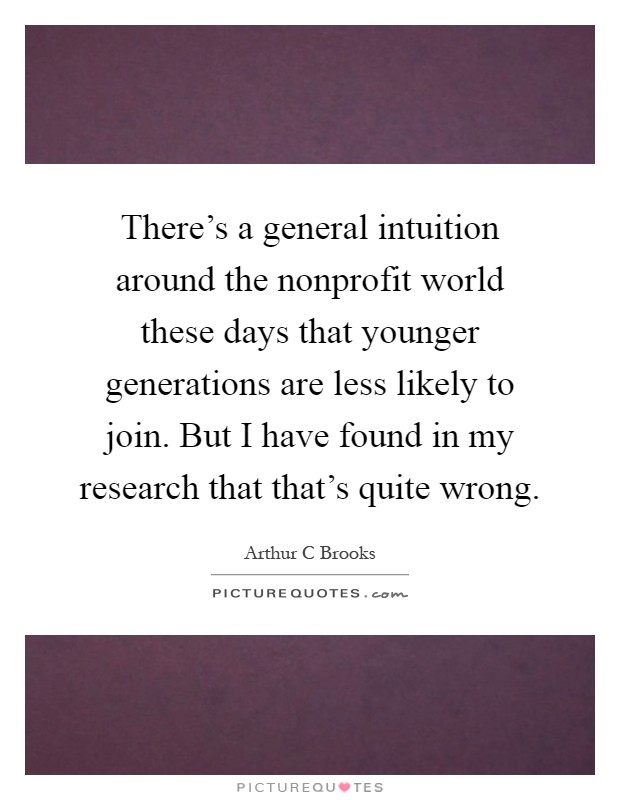 There's a general intuition around the nonprofit world these days that younger generations are less likely to join. But I have found in my research that that's quite wrong Picture Quote #1