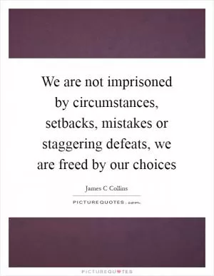 We are not imprisoned by circumstances, setbacks, mistakes or staggering defeats, we are freed by our choices Picture Quote #1