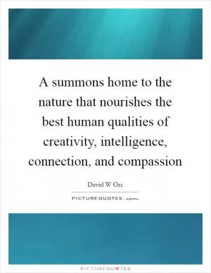 A summons home to the nature that nourishes the best human qualities of creativity, intelligence, connection, and compassion Picture Quote #1