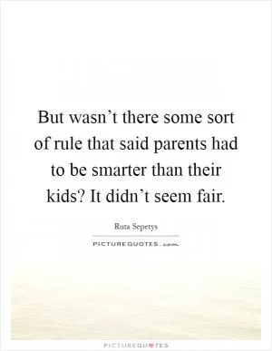 But wasn’t there some sort of rule that said parents had to be smarter than their kids? It didn’t seem fair Picture Quote #1