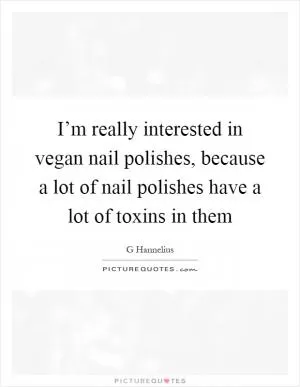 I’m really interested in vegan nail polishes, because a lot of nail polishes have a lot of toxins in them Picture Quote #1