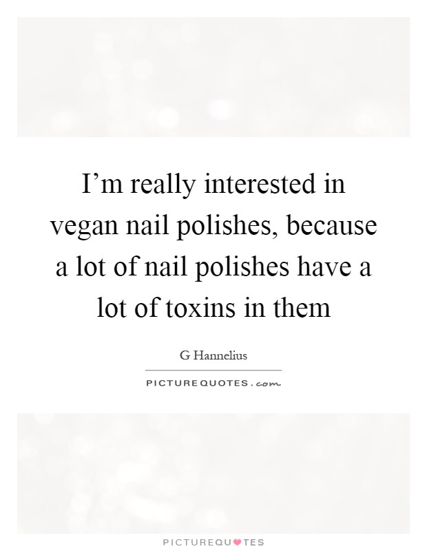I'm really interested in vegan nail polishes, because a lot of nail polishes have a lot of toxins in them Picture Quote #1
