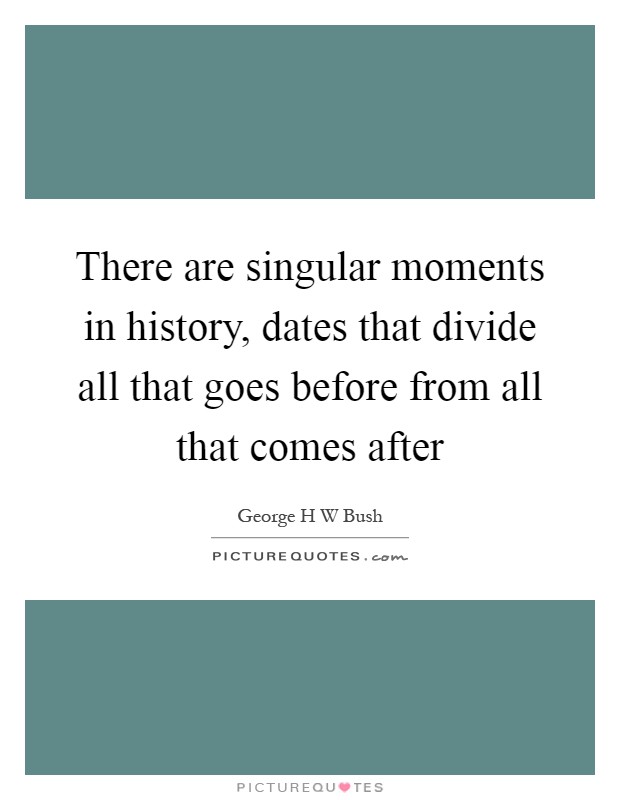 There are singular moments in history, dates that divide all that goes before from all that comes after Picture Quote #1