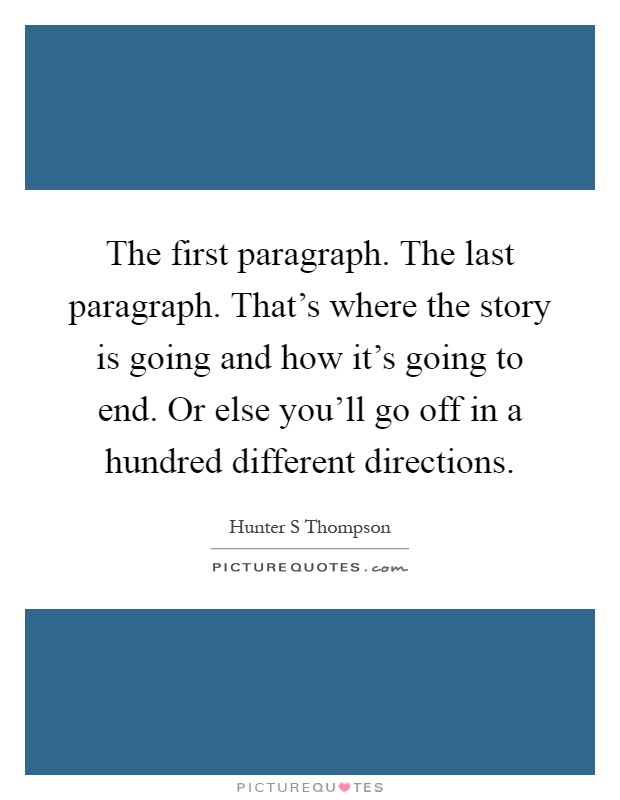 The first paragraph. The last paragraph. That's where the story is going and how it's going to end. Or else you'll go off in a hundred different directions Picture Quote #1