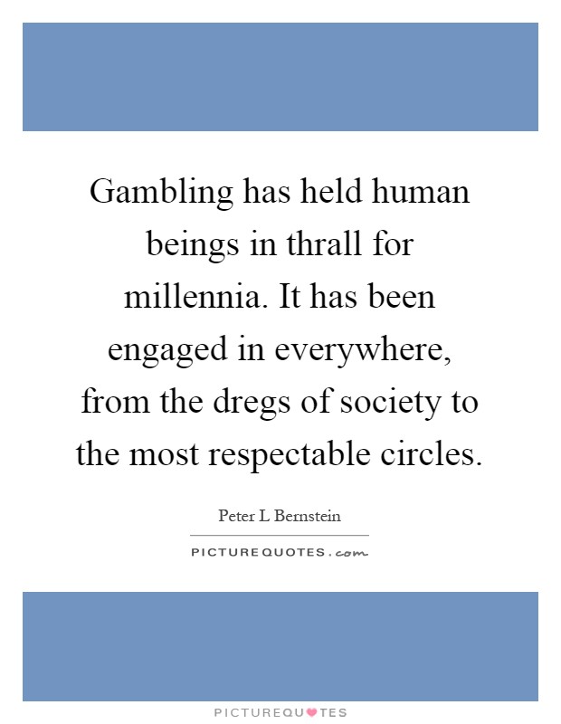 Gambling has held human beings in thrall for millennia. It has been engaged in everywhere, from the dregs of society to the most respectable circles Picture Quote #1