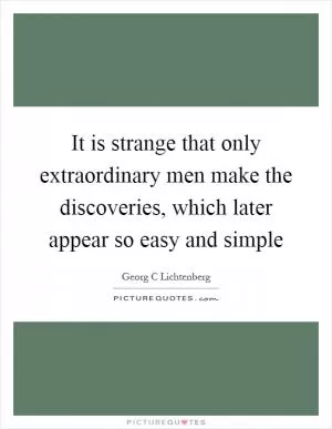 It is strange that only extraordinary men make the discoveries, which later appear so easy and simple Picture Quote #1