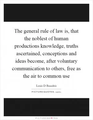 The general rule of law is, that the noblest of human productions knowledge, truths ascertained, conceptions and ideas become, after voluntary communication to others, free as the air to common use Picture Quote #1