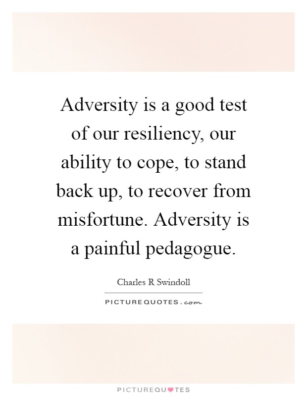Adversity is a good test of our resiliency, our ability to cope, to stand back up, to recover from misfortune. Adversity is a painful pedagogue Picture Quote #1