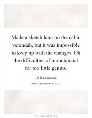 Made a sketch later on the cabin verandah, but it was impossible to keep up with the changes. Oh the difficulties of mountain art for too little genius Picture Quote #1