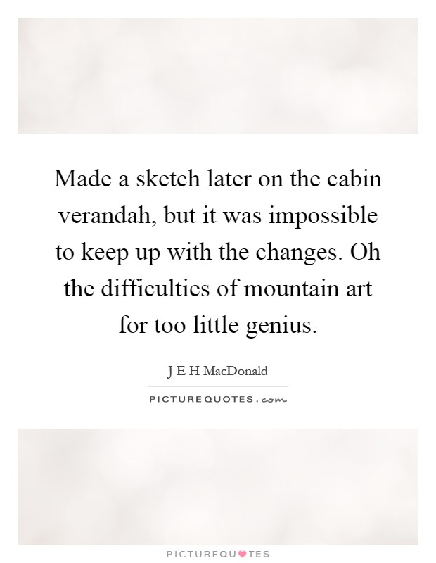 Made a sketch later on the cabin verandah, but it was impossible to keep up with the changes. Oh the difficulties of mountain art for too little genius Picture Quote #1