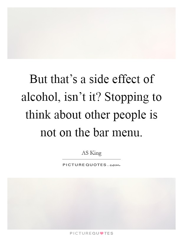 But that's a side effect of alcohol, isn't it? Stopping to think about other people is not on the bar menu Picture Quote #1