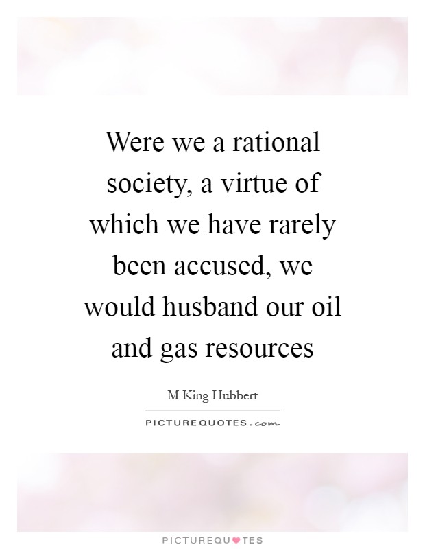Were we a rational society, a virtue of which we have rarely been accused, we would husband our oil and gas resources Picture Quote #1