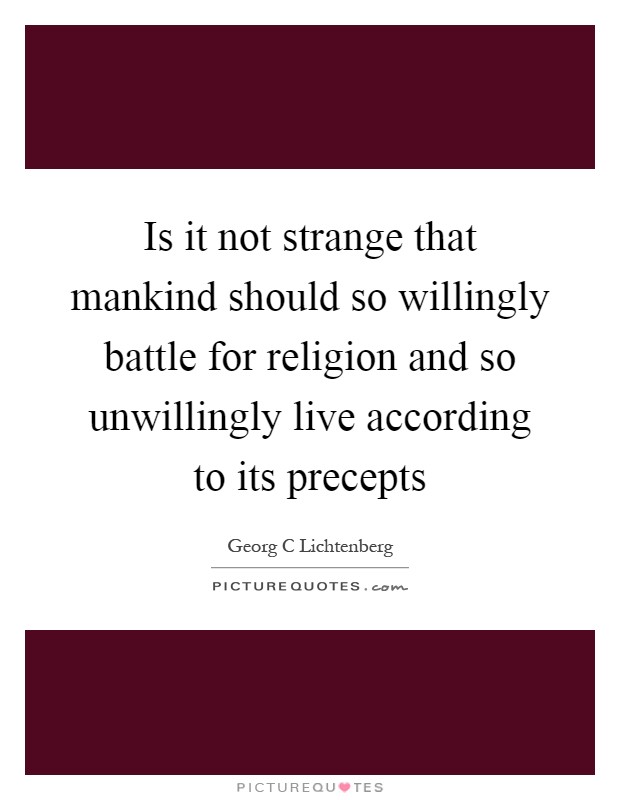 Is it not strange that mankind should so willingly battle for religion and so unwillingly live according to its precepts Picture Quote #1