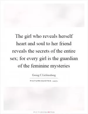 The girl who reveals herself heart and soul to her friend reveals the secrets of the entire sex; for every girl is the guardian of the feminine mysteries Picture Quote #1