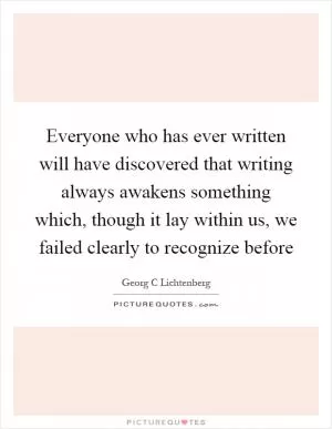 Everyone who has ever written will have discovered that writing always awakens something which, though it lay within us, we failed clearly to recognize before Picture Quote #1