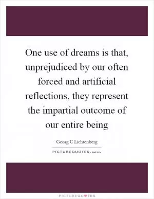 One use of dreams is that, unprejudiced by our often forced and artificial reflections, they represent the impartial outcome of our entire being Picture Quote #1