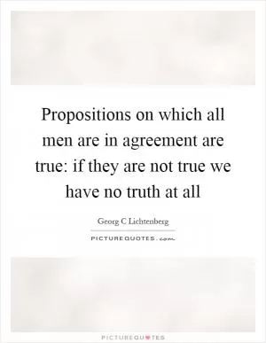 Propositions on which all men are in agreement are true: if they are not true we have no truth at all Picture Quote #1