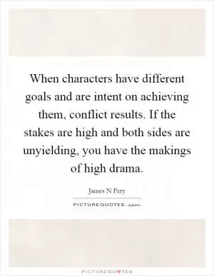 When characters have different goals and are intent on achieving them, conflict results. If the stakes are high and both sides are unyielding, you have the makings of high drama Picture Quote #1