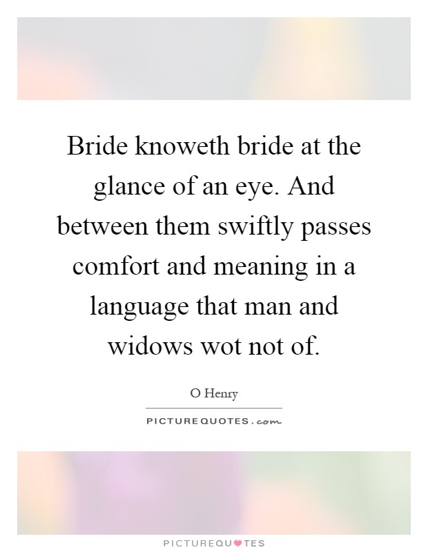 Bride knoweth bride at the glance of an eye. And between them swiftly passes comfort and meaning in a language that man and widows wot not of Picture Quote #1