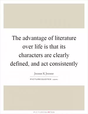 The advantage of literature over life is that its characters are clearly defined, and act consistently Picture Quote #1