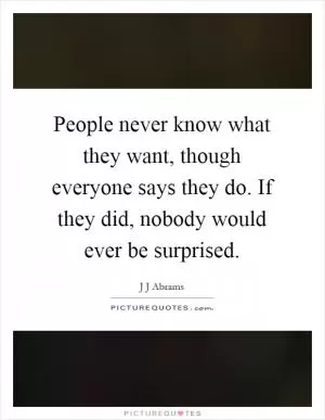 People never know what they want, though everyone says they do. If they did, nobody would ever be surprised Picture Quote #1