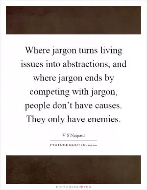 Where jargon turns living issues into abstractions, and where jargon ends by competing with jargon, people don’t have causes. They only have enemies Picture Quote #1