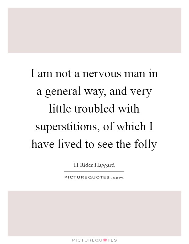 I am not a nervous man in a general way, and very little troubled with superstitions, of which I have lived to see the folly Picture Quote #1