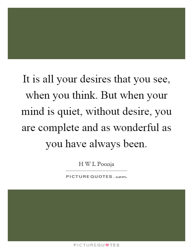 It is all your desires that you see, when you think. But when your mind is quiet, without desire, you are complete and as wonderful as you have always been Picture Quote #1