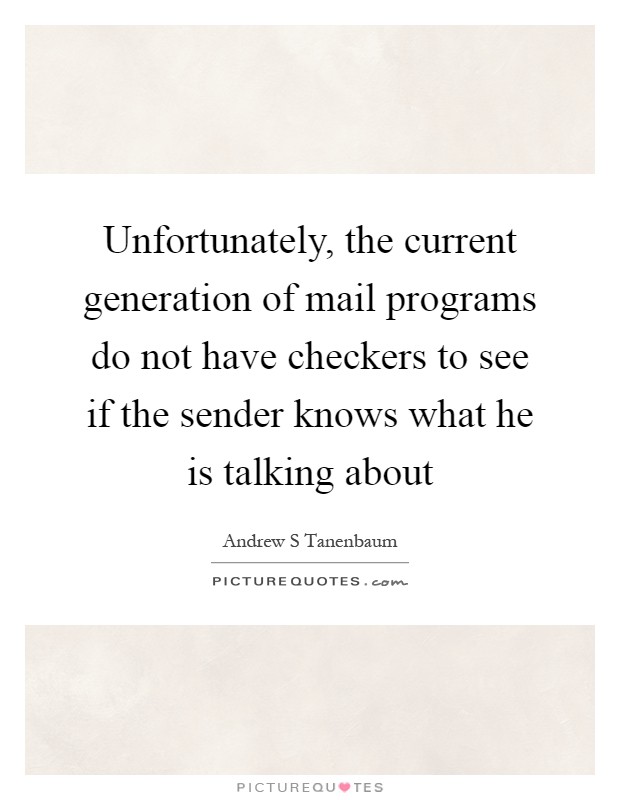 Unfortunately, the current generation of mail programs do not have checkers to see if the sender knows what he is talking about Picture Quote #1