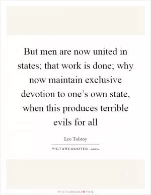 But men are now united in states; that work is done; why now maintain exclusive devotion to one’s own state, when this produces terrible evils for all Picture Quote #1