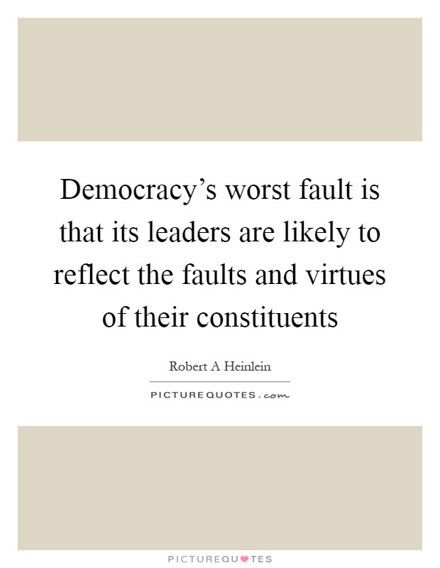 Democracy's worst fault is that its leaders are likely to reflect the faults and virtues of their constituents Picture Quote #1