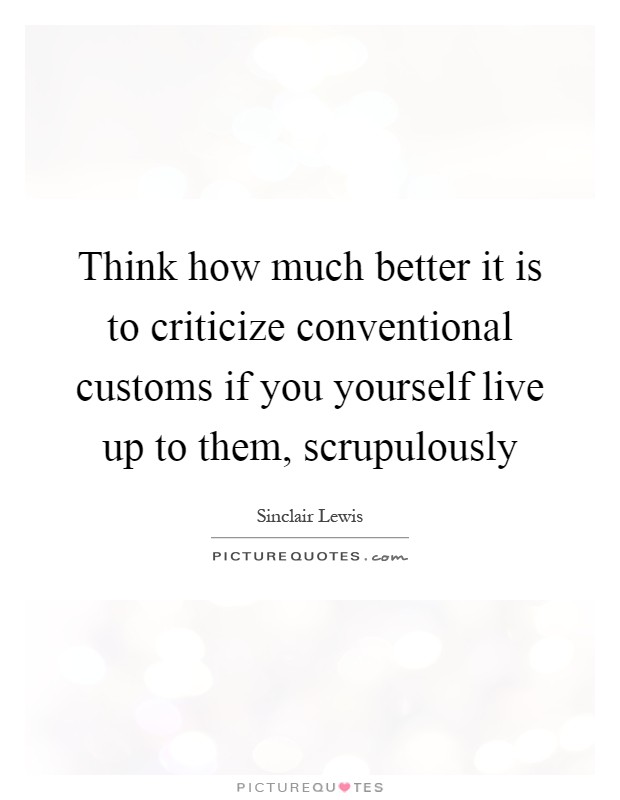 Think how much better it is to criticize conventional customs if you yourself live up to them, scrupulously Picture Quote #1
