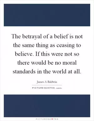 The betrayal of a belief is not the same thing as ceasing to believe. If this were not so there would be no moral standards in the world at all Picture Quote #1