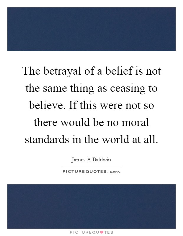 The betrayal of a belief is not the same thing as ceasing to believe. If this were not so there would be no moral standards in the world at all Picture Quote #1